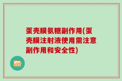 蛋壳膜氨糖副作用(蛋壳膜注射液使用需注意副作用和安全性)