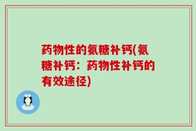 药物性的氨糖补钙(氨糖补钙：药物性补钙的有效途径)