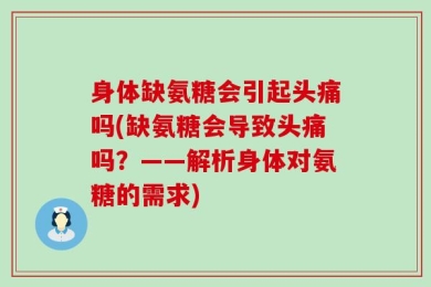 身体缺氨糖会引起头痛吗(缺氨糖会导致头痛吗？——解析身体对氨糖的需求)
