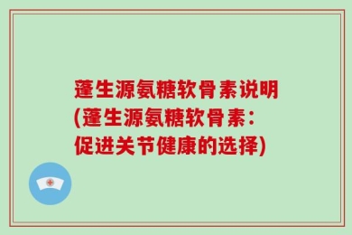 蓬生源氨糖软骨素说明(蓬生源氨糖软骨素：促进关节健康的选择)