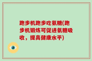跑步机跑步吃氨糖(跑步机锻炼可促进氨糖吸收，提高健康水平)