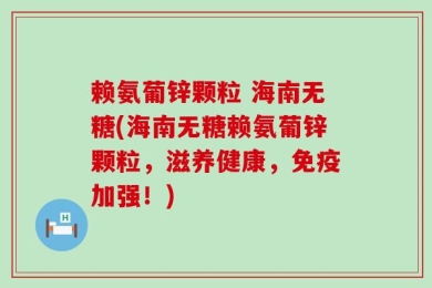 赖氨葡锌颗粒 海南无糖(海南无糖赖氨葡锌颗粒，滋养健康，免疫加强！)
