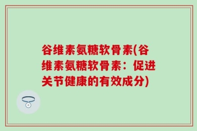 谷维素氨糖软骨素(谷维素氨糖软骨素：促进关节健康的有效成分)