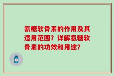 氨糖软骨素的作用及其适用范围？详解氨糖软骨素的功效和用途？