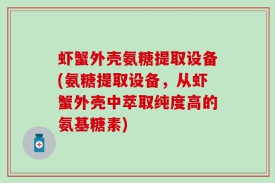 虾蟹外壳氨糖提取设备(氨糖提取设备，从虾蟹外壳中萃取纯度高的氨基糖素)