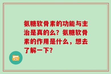 氨糖软骨素的功能与主治是真的么？氨糖软骨素的作用是什么，想去了解一下？