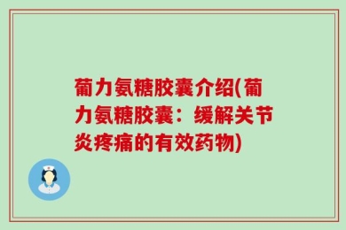 葡力氨糖胶囊介绍(葡力氨糖胶囊：缓解关节炎疼痛的有效药物)