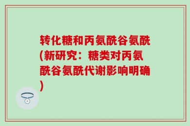 转化糖和丙氨酰谷氨酰(新研究：糖类对丙氨酰谷氨酰代谢影响明确)