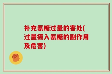 补充氨糖过量的害处(过量摄入氨糖的副作用及危害)