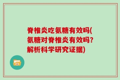 脊椎炎吃氨糖有效吗(氨糖对脊椎炎有效吗？解析科学研究证据)