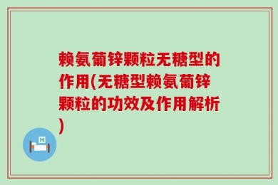 赖氨葡锌颗粒无糖型的作用(无糖型赖氨葡锌颗粒的功效及作用解析)