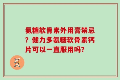 氨糖软骨素外用膏禁忌？健力多氨糖软骨素钙片可以一直服用吗？