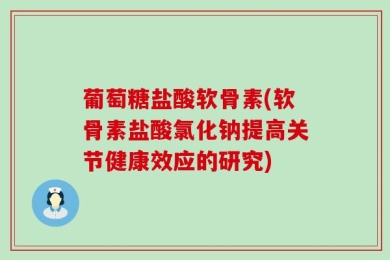 葡萄糖盐酸软骨素(软骨素盐酸氯化钠提高关节健康效应的研究)