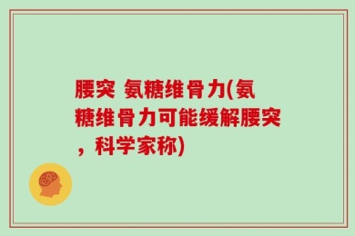 腰突 氨糖维骨力(氨糖维骨力可能缓解腰突，科学家称)