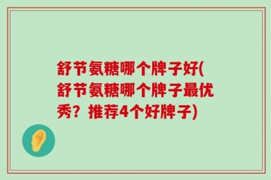 舒节氨糖哪个牌子好(舒节氨糖哪个牌子最优秀？推荐4个好牌子)