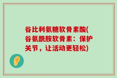 谷比利氨糖软骨素酸(谷氨酰胺软骨素：保护关节，让活动更轻松)