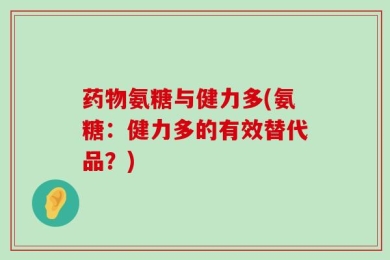 药物氨糖与健力多(氨糖：健力多的有效替代品？)