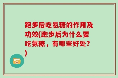 跑步后吃氨糖的作用及功效(跑步后为什么要吃氨糖，有哪些好处？)