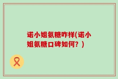 诺小姐氨糖咋样(诺小姐氨糖口碑如何？)