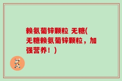赖氨葡锌颗粒 无糖(无糖赖氨葡锌颗粒，加强营养！)