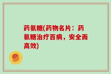 药氨糖(药物名片：药氨糖治疗百病，安全而高效)