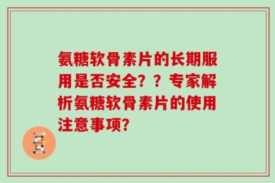 氨糖软骨素片的长期服用是否安全？？专家解析氨糖软骨素片的使用注意事项？