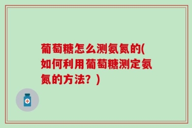 葡萄糖怎么测氨氮的(如何利用葡萄糖测定氨氮的方法？)
