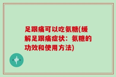 足跟痛可以吃氨糖(缓解足跟痛症状：氨糖的功效和使用方法)