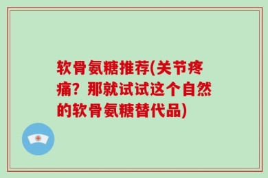 软骨氨糖推荐(关节疼痛？那就试试这个自然的软骨氨糖替代品)
