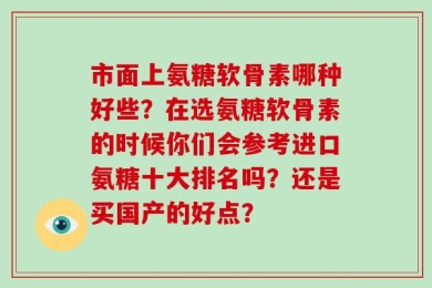 市面上氨糖软骨素哪种好些？在选氨糖软骨素的时候你们会参考进口氨糖十大排名吗？还是买国产的好点？