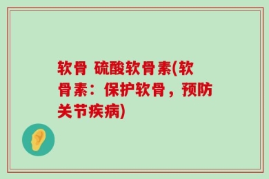 软骨 硫酸软骨素(软骨素：保护软骨，预防关节疾病)