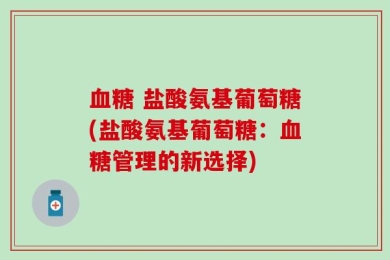 血糖 盐酸氨基葡萄糖(盐酸氨基葡萄糖：血糖管理的新选择)