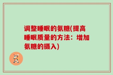 调整睡眠的氨糖(提高睡眠质量的方法：增加氨糖的摄入)
