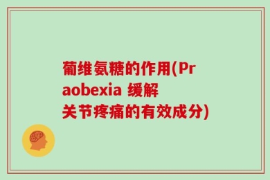 葡维氨糖的作用(Praobexia 缓解关节疼痛的有效成分)