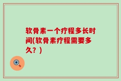 软骨素一个疗程多长时间(软骨素疗程需要多久？)