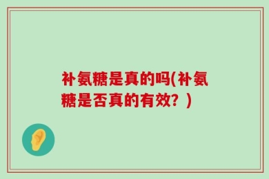 补氨糖是真的吗(补氨糖是否真的有效？)