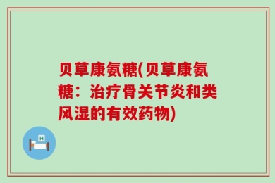 贝草康氨糖(贝草康氨糖：治疗骨关节炎和类风湿的有效药物)