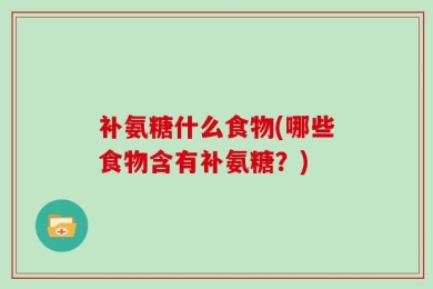 补氨糖什么食物(哪些食物含有补氨糖？)