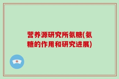营养源研究所氨糖(氨糖的作用和研究进展)