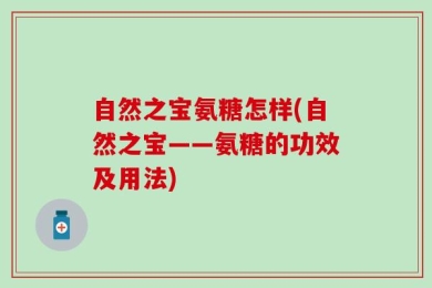 自然之宝氨糖怎样(自然之宝——氨糖的功效及用法)