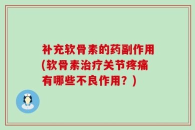 补充软骨素的药副作用(软骨素治疗关节疼痛有哪些不良作用？)