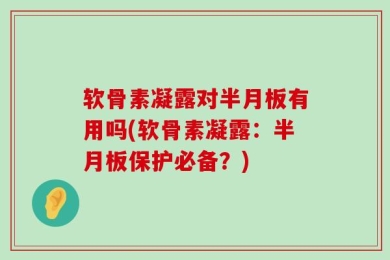 软骨素凝露对半月板有用吗(软骨素凝露：半月板保护必备？)