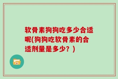 软骨素狗狗吃多少合适呢(狗狗吃软骨素的合适剂量是多少？)