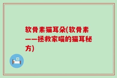 软骨素猫耳朵(软骨素——拯救家喵的猫耳秘方)