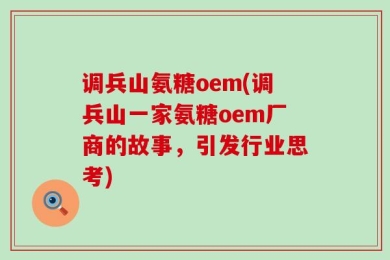 调兵山氨糖oem(调兵山一家氨糖oem厂商的故事，引发行业思考)