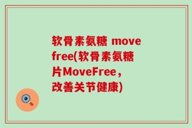 软骨素氨糖 movefree(软骨素氨糖片MoveFree，改善关节健康)