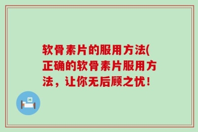 软骨素片的服用方法(正确的软骨素片服用方法，让你无后顾之忧！