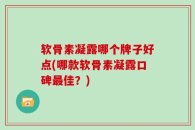软骨素凝露哪个牌子好点(哪款软骨素凝露口碑最佳？)