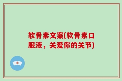 软骨素文案(软骨素口服液，关爱你的关节)