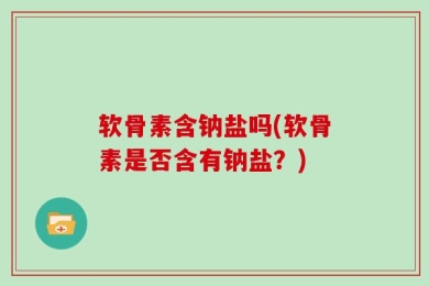 软骨素含钠盐吗(软骨素是否含有钠盐？)